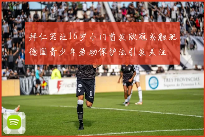 拜仁若让16岁小门首发欧冠或触犯德国青少年劳动保护法引发关注
