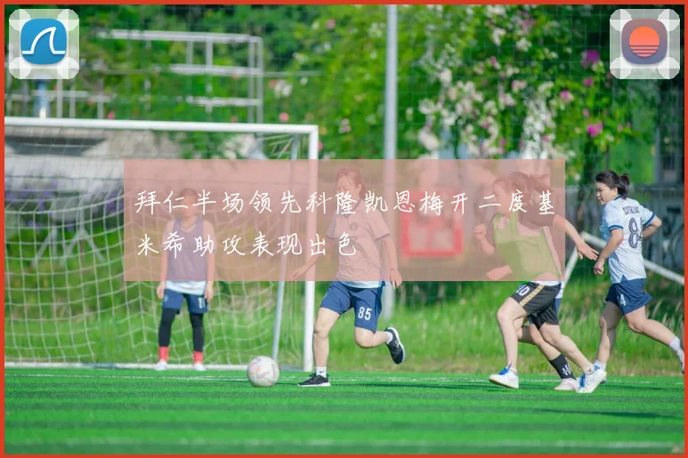 拜仁半场领先科隆凯恩梅开二度基米希助攻表现出色