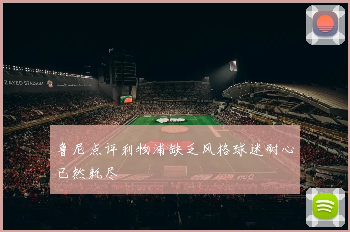 鲁尼点评利物浦缺乏风格球迷耐心已然耗尽