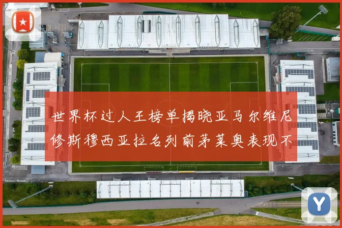 世界杯过人王榜单揭晓亚马尔维尼修斯穆西亚拉名列前茅莱奥表现不俗