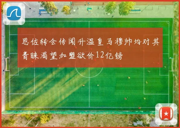 恩佐转会传闻升温皇马穆帅均对其青睐渴望加盟欲价12亿镑