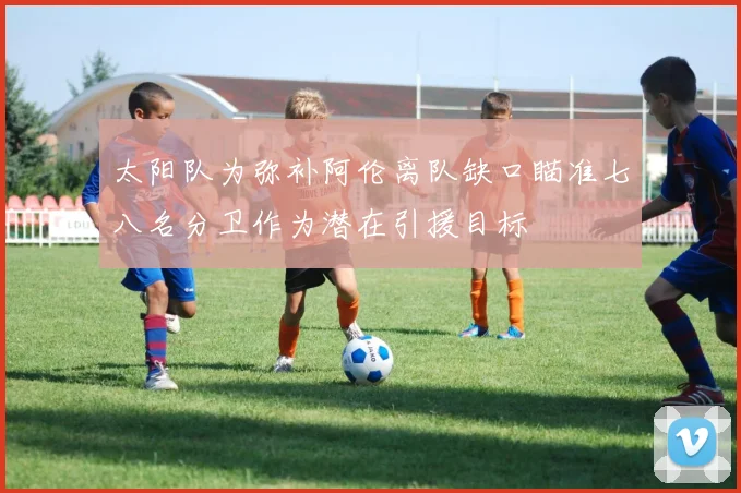 太阳队为弥补阿伦离队缺口瞄准七八名分卫作为潜在引援目标