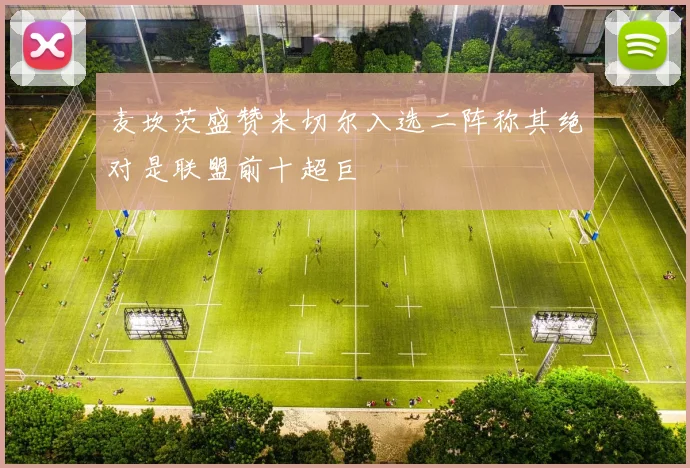 麦坎茨盛赞米切尔入选二阵称其绝对是联盟前十超巨