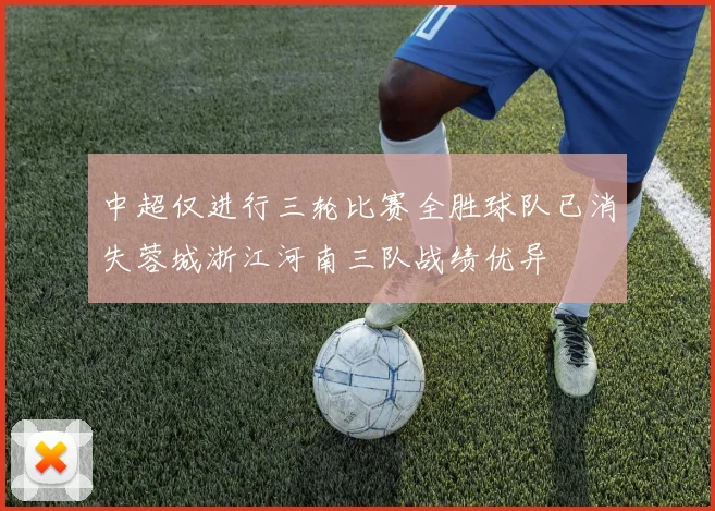 中超仅进行三轮比赛全胜球队已消失蓉城浙江河南三队战绩优异