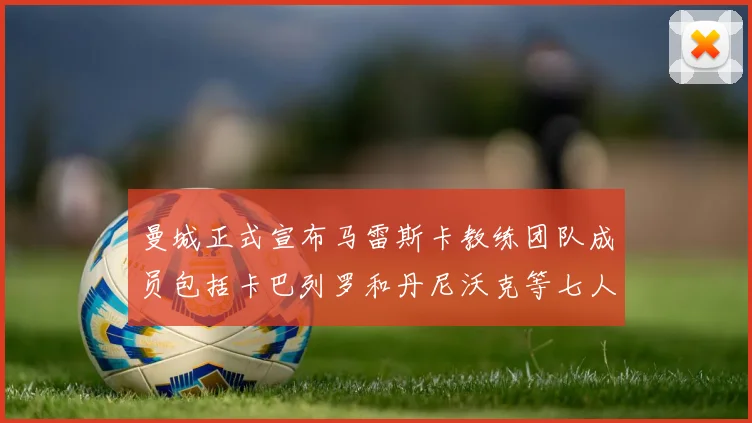 曼城正式宣布马雷斯卡教练团队成员包括卡巴列罗和丹尼沃克等七人加入