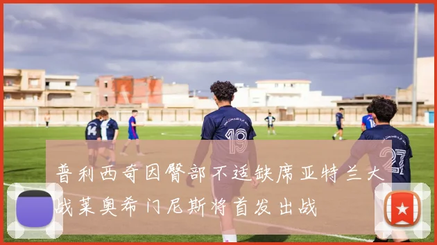 普利西奇因臀部不适缺席亚特兰大战莱奥希门尼斯将首发出战